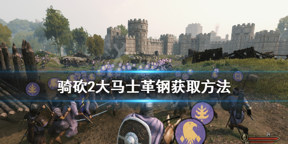 骑马与砍杀2精炼钢怎么获得（骑马与砍杀2 精炼钢哪里获取）