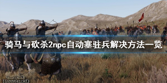骑马与砍杀2npc自动塞驻兵怎么办（骑马与砍杀2npc装备自动换）