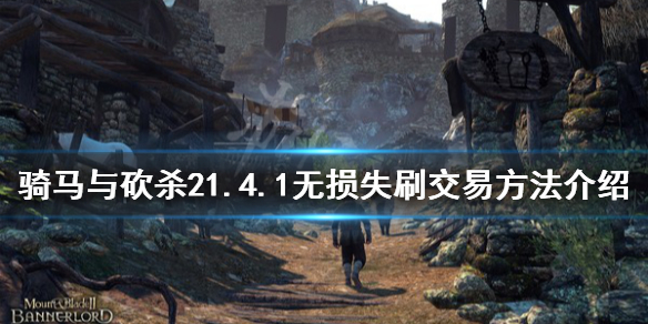 骑马与砍杀21.4.1怎么无损失刷交易 骑马与砍杀21.59刷交易