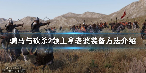 骑马与砍杀2怎么拿老婆装备（骑马与砍杀2给老婆换装备）