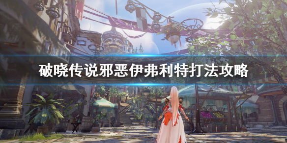 破晓传说邪恶伊弗利特怎么打 破晓传说邪恶伊芙丽特怎么打