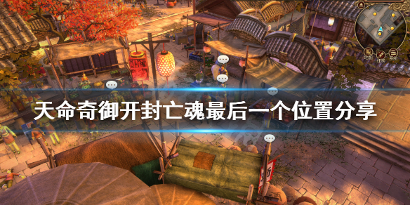 天命奇御开封亡魂最后一个在哪（天命奇御开封亡魂最后一个找不到）
