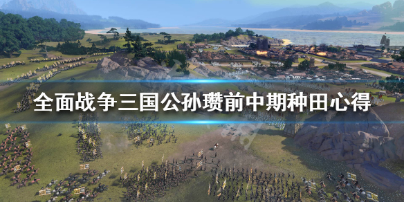 全战三国公孙瓒开局怎么种田 三国全面战争公孙瓒怎么开局