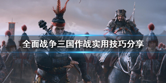 全面战争三国作战实用技巧分享（全面战争三国战斗操作技巧）