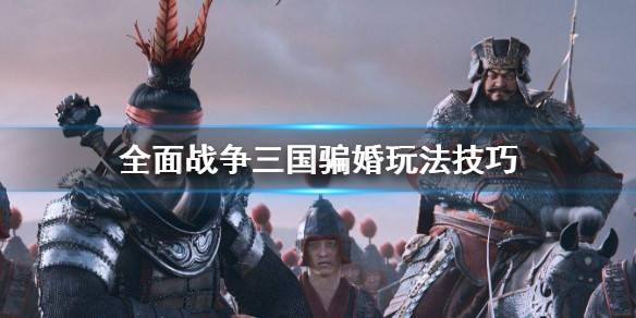 全面战争三国骗婚怎么操作（三国全战骗婚流不能用了?）