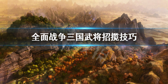 全面战争三国怎么招揽武将 全面战争三国招揽武将mod