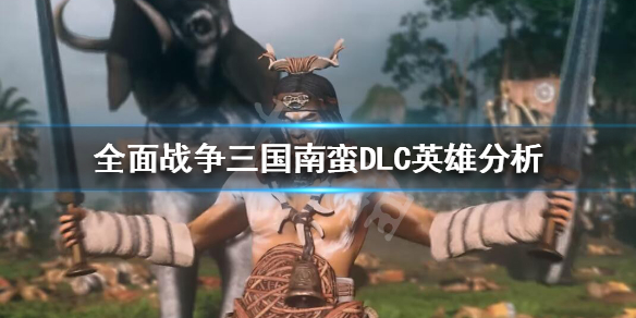 全面战争三国南蛮英雄怎么选（全面战争三国南蛮英雄怎么选择）