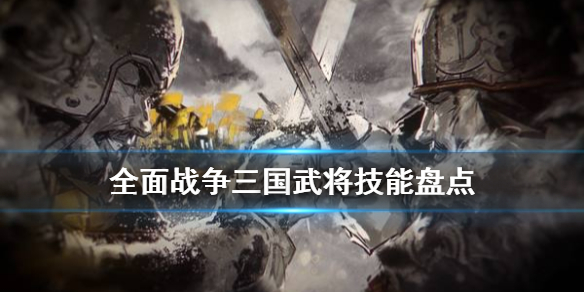 全面战争三国武将技能有什么 全面战争三国武将技能有什么作用