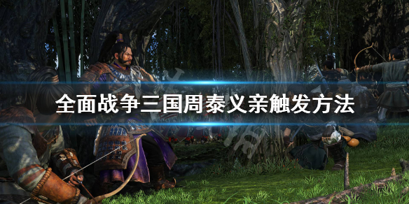 全战三国周泰义亲怎么触发（全面战争三国周泰守誓怎么触发）