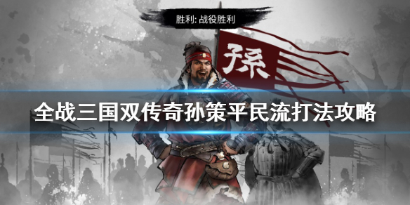 全战三国双传奇孙策平民流打法攻略（全战三国随机传奇武将）