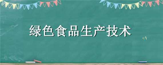 绿色食品生产技术（绿色食品生产技术就业方向）