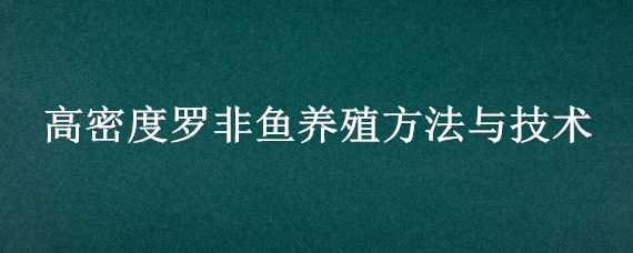 高密度罗非鱼养殖方法与技术（罗非鱼高密度工厂化养殖方案）