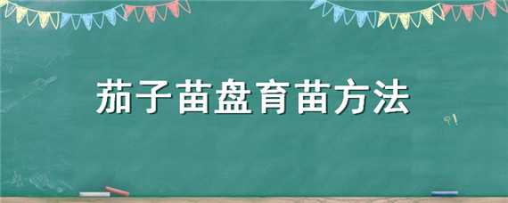 茄子苗盘育苗方法（茄子育苗盘多大合适）