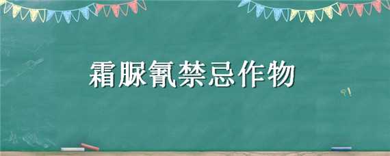 霜脲氰禁忌作物（霜脲氰治什么病害）