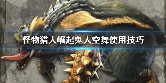 怪物猎人崛起鬼人空舞怎么用 怪物猎人崛起鬼人空舞解锁