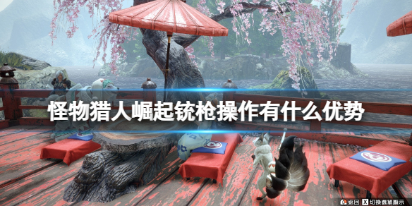 怪物猎人崛起铳枪操作有什么优势（怪物猎人崛起铳枪新手教学）