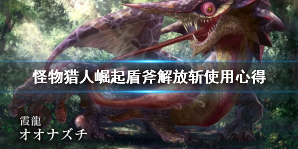怪物猎人崛起盾斧解放斩怎么释放（怪物猎人崛起盾斧解放斩怎么释放技能）
