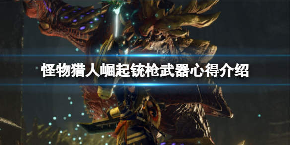 怪物猎人崛起铳枪厉害吗 怪物猎人崛起铳枪全弹流