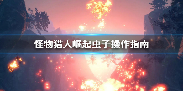 怪物猎人崛起虫子怎么操作 怪猎崛起虫子怎么升级