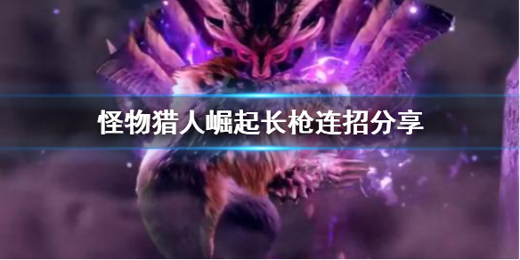 怪物猎人崛起长枪连招怎么用（怪物猎人崛起长枪连招怎么用不了）