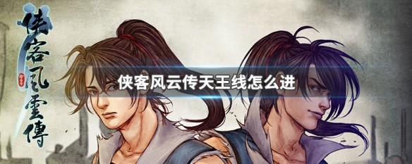 侠客风云传天王线怎么进(侠客风云传天王线怎么进入)