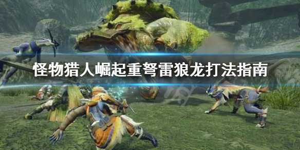 怪物猎人崛起重弩怎么打雷狼龙 怪物猎人崛起重弩怎么打雷狼龙的
