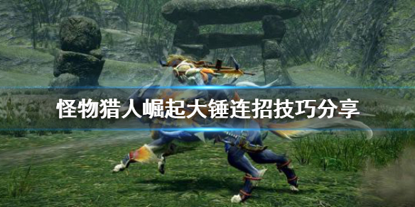 怪物猎人崛起大锤连招怎么连(怪物猎人崛起大锤连招怎么连不上)