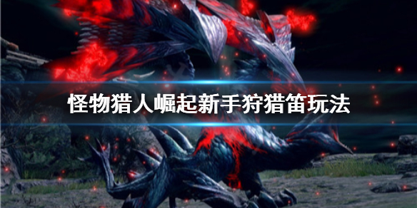 怪物猎人崛起新手狩猎笛怎么玩 怪物猎人崛起狩猎笛技巧