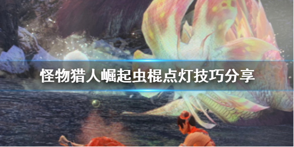 怪物猎人崛起虫棍点灯怎么点 怪物猎人崛起虫棍教学