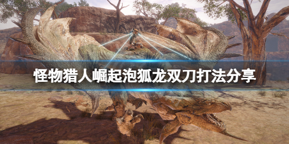 怪物猎人崛起双刀怎么打泡狐龙 怪猎崛起泡狐龙武器