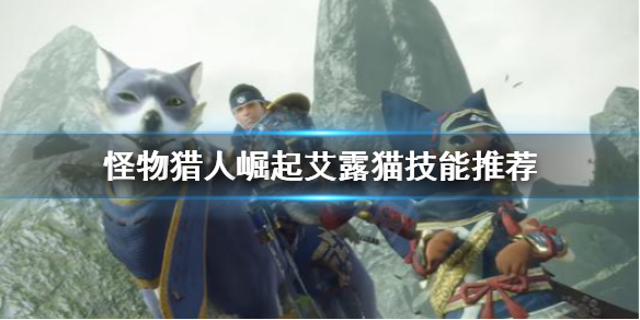 怪物猎人崛起艾露猫技能怎么选 怪物猎人崛起艾露猫外观装备怎么换