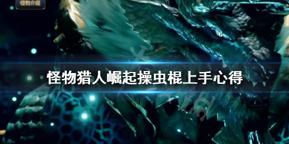 怪物猎人崛起操虫棍怎么上手（怪物猎人崛起操虫棍技能解锁）