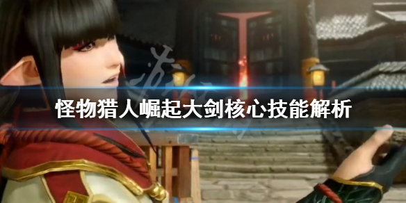 怪物猎人崛起大剑核心技能是什么 怪物猎人崛起大剑用什么技能