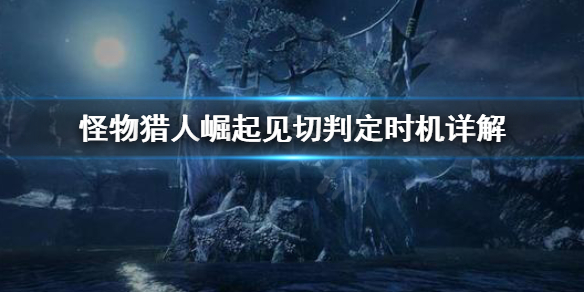 怪物猎人崛起见切怎么判定 怪物猎人崛起见切判定改了
