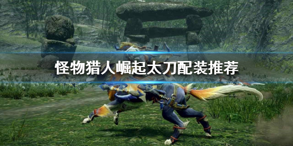 怪物猎人崛起太刀怎么玩 怪物猎人崛起太刀玩腻了