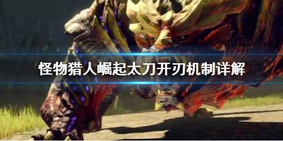 怪物猎人崛起太刀开刃是什么(怪物猎人崛起太刀开荒技能)