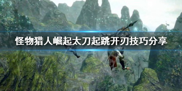 怪物猎人崛起太刀起跳开刃怎么开 怪物猎人崛起太刀跳劈