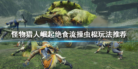 怪物猎人崛起操虫棍怎么玩（怪物猎人崛起操虫棍玩法）