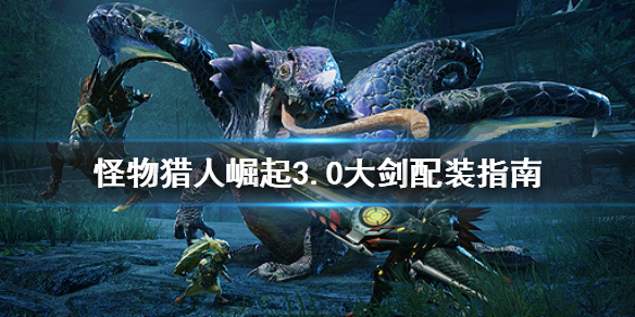 怪物猎人崛起3.0大剑怎么配装（怪物猎人崛起大剑配什么套装）