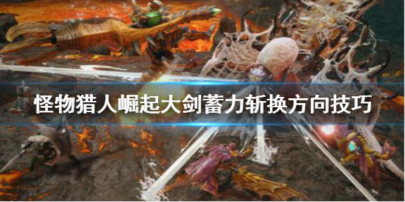 怪物猎人崛起大剑蓄力怎么换方向（怪物猎人崛起大剑技能替换）