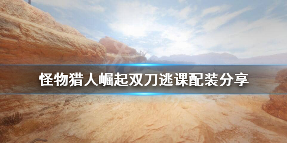 怪物猎人崛起双刀配装怎么逃课（怪猎崛起双刀怎么玩）
