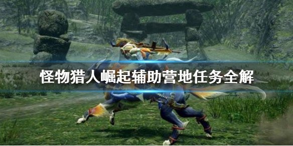怪物猎人崛起辅助营地任务是什么 怪猎崛起辅助营地解锁