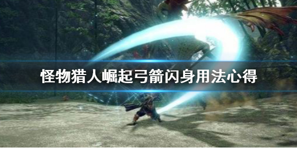 怪物猎人崛起弓箭闪身技怎么用 怪物猎人崛起弓箭闪身箭