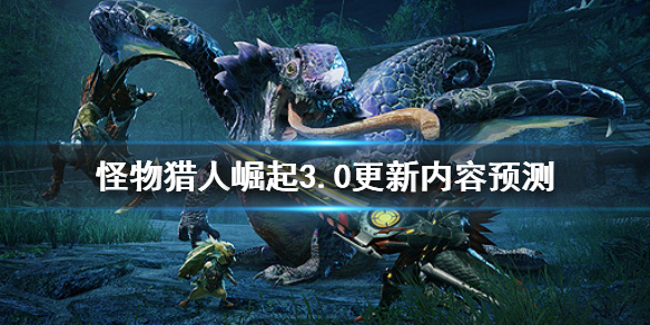怪物猎人崛起3.0更新内容是什么（怪物猎人崛起3.0更新了什么）