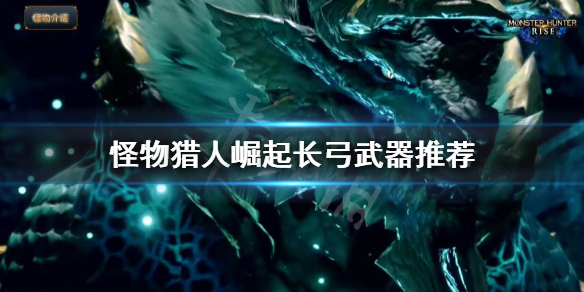 怪物猎人崛起长弓做哪一把(怪猎崛起长枪怎么样)