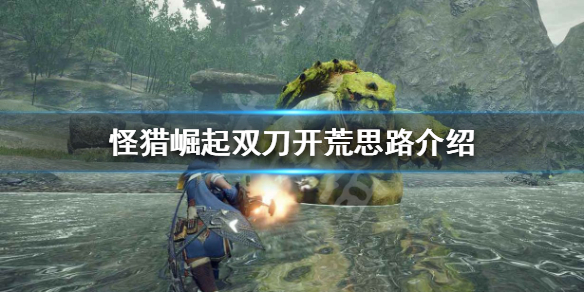 怪物猎人崛起双刀怎么开荒 怪物猎人崛起双刀开荒路线