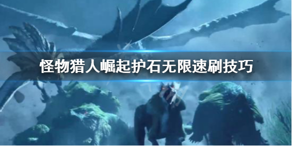 怪物猎人崛起怎么无限刷护石(怪物猎人崛起 快速刷护石)