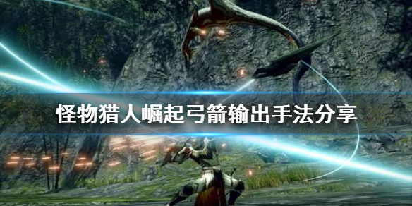 怪物猎人崛起弓箭输出手法是什么 怪物猎人崛起 弓箭输出手法