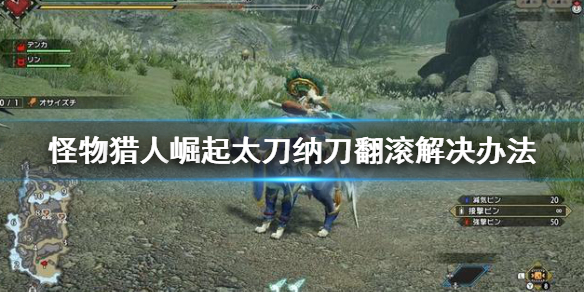 怪物猎人崛起太刀纳刀翻滚怎么办(怪物猎人崛起 太刀纳刀)