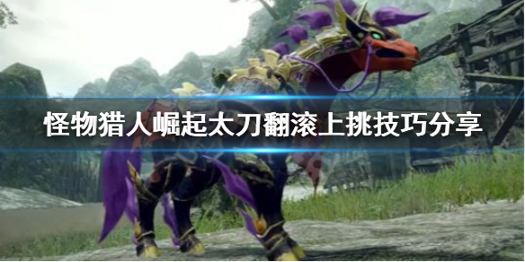 怪物猎人崛起太刀翻滚上挑是什么 怪猎崛起太刀大回旋